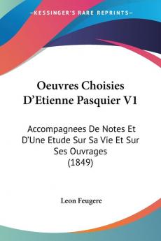 Oeuvres Choisies D'Etienne Pasquier V1: Accompagnees De Notes Et D'Une Etude Sur Sa Vie Et Sur Ses Ouvrages (1849)