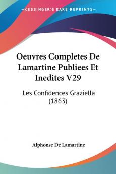 Oeuvres Completes De Lamartine Publiees Et Inedites V29: Les Confidences Graziella (1863)