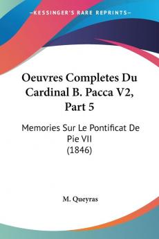 Oeuvres Completes Du Cardinal B. Pacca V2 Part 5: Memories Sur Le Pontificat De Pie VII (1846)