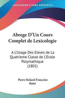 Abrege D'Un Cours Complet de Lexicologie: A L'Usage Des Eleves de La Quatrieme Classe de L'Ecole Polymathique (1801)