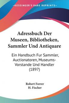 Adressbuch Der Museen Bibliotheken Sammler Und Antiquare: Ein Handbuch Fur Sammler Auctionatoren Museums-Vorstande Und Handler (1897)