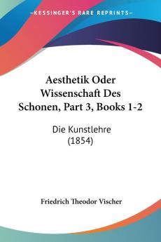 Aesthetik Oder Wissenschaft Des Schonen Part 3 Books 1-2: Die Kunstlehre (1854)