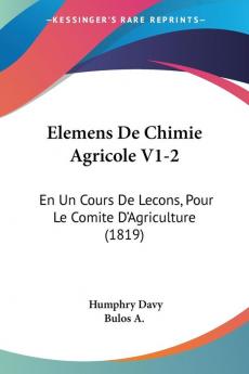 Elemens De Chimie Agricole V1-2: En Un Cours De Lecons Pour Le Comite D'Agriculture (1819)