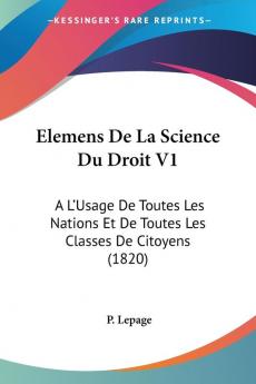 Elemens De La Science Du Droit V1: A L'Usage De Toutes Les Nations Et De Toutes Les Classes De Citoyens (1820)