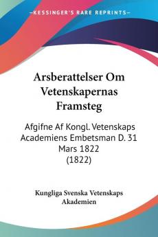 Arsberattelser Om Vetenskapernas Framsteg: Afgifne Af Kongl. Vetenskaps Academiens Embetsman D. 31 Mars 1822 (1822)