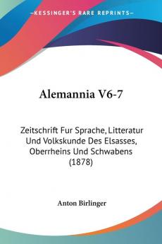 Alemannia V6-7: Zeitschrift Fur Sprache Litteratur Und Volkskunde Des Elsasses Oberrheins Und Schwabens (1878)