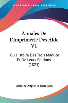 Annales De L'Imprimerie Des Alde V1: Ou Histoire Des Trois Manuce Et De Leurs Editions (1825)