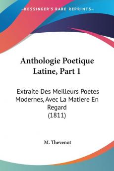 Anthologie Poetique Latine Part 1: Extraite Des Meilleurs Poetes Modernes Avec La Matiere En Regard (1811)