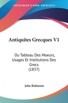 Antiquites Grecques V1: Ou Tableau Des Moeurs Usages Et Institutions Des Grecs (1837)