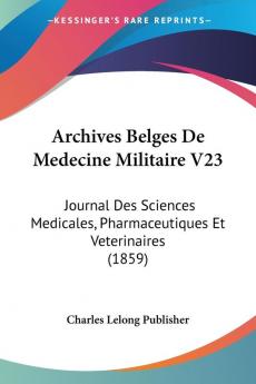 Archives Belges De Medecine Militaire V23: Journal Des Sciences Medicales Pharmaceutiques Et Veterinaires (1859)