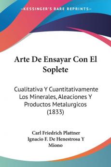 Arte De Ensayar Con El Soplete: Cualitativa Y Cuantitativamente Los Minerales Aleaciones Y Productos Metalurgicos (1833)