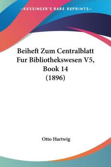 Beiheft Zum Centralblatt Fur Bibliothekswesen V5 Book 14 (1896)