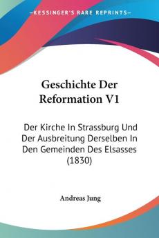 Geschichte Der Reformation V1: Der Kirche In Strassburg Und Der Ausbreitung Derselben In Den Gemeinden Des Elsasses (1830)