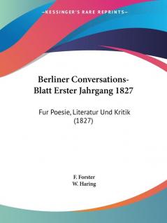 Berliner Conversations-Blatt Erster Jahrgang 1827: Fur Poesie Literatur Und Kritik (1827)