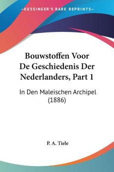 Bouwstoffen Voor De Geschiedenis Der Nederlanders Part 1: In Den Maleischen Archipel (1886)