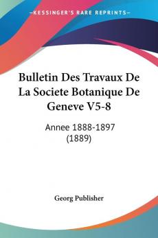 Bulletin Des Travaux De La Societe Botanique De Geneve V5-8: Annee 1888-1897 (1889)