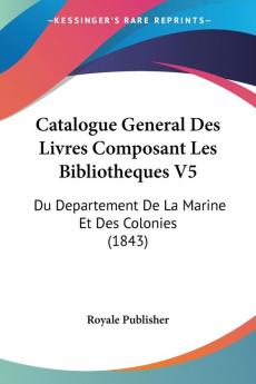 Catalogue General Des Livres Composant Les Bibliotheques V5: Du Departement De La Marine Et Des Colonies (1843)