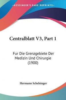 Centralblatt V3 Part 1: Fur Die Grenzgebiete Der Medizin Und Chirurgie (1900)