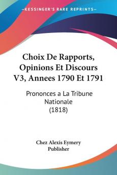 Choix De Rapports Opinions Et Discours V3 Annees 1790 Et 1791: Prononces a La Tribune Nationale (1818)