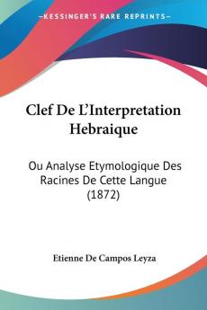 Clef De L'Interpretation Hebraique: Ou Analyse Etymologique Des Racines De Cette Langue (1872)