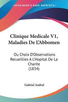 Clinique Medicale V1 Maladies De L'Abbomen: Ou Choix D'Observations Recueillies A L'Hopital De La Charite (1834)