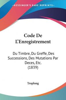 Code De L'Enregistrement: Du Timbre Du Greffe Des Successions Des Mutations Par Deces Etc. (1839)