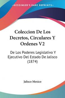 Coleccion De Los Decretos Circulares Y Ordenes V2: De Los Poderes Legislativo Y Ejecutivo Del Estado De Jalisco (1874)