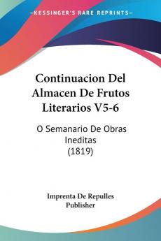 Continuacion Del Almacen De Frutos Literarios V5-6: O Semanario De Obras Ineditas (1819)