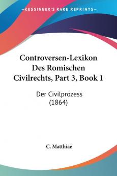 Controversen-Lexikon Des Romischen Civilrechts Part 3 Book 1: Der Civilprozess (1864)