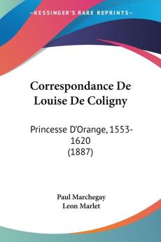 Correspondance De Louise De Coligny: Princesse D'Orange 1553-1620 (1887)