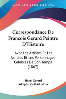 Correspondance De Francois Gerard Peintre D'Histoire: Avec Les Artistes Et Les Artistes Et Les Personnages Celebres De Son Temps (1867)