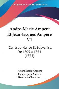 Andre-Marie Ampere Et Jean-Jacques Ampere V1: Correspondance Et Souvenirs De 1805 A 1864 (1875)