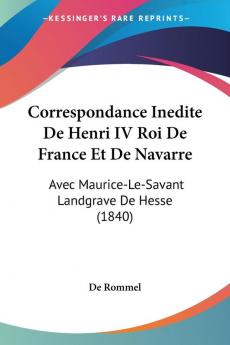 Correspondance Inedite De Henri IV Roi De France Et De Navarre: Avec Maurice-Le-Savant Landgrave De Hesse (1840)