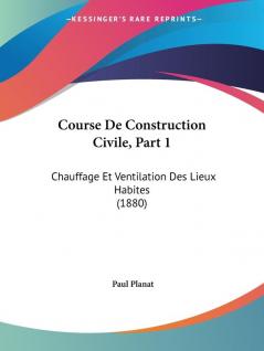 Course De Construction Civile Part 1: Chauffage Et Ventilation Des Lieux Habites (1880)