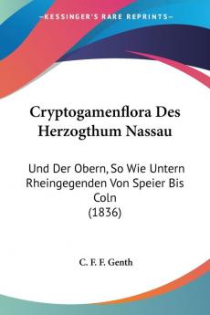 Cryptogamenflora Des Herzogthum Nassau: Und Der Obern So Wie Untern Rheingegenden Von Speier Bis Coln (1836)