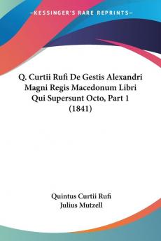 Q. Curtii Rufi De Gestis Alexandri Magni Regis Macedonum Libri Qui Supersunt Octo Part 1 (1841)