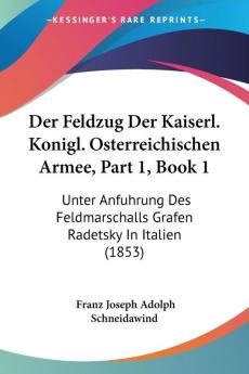 Der Feldzug Der Kaiserl. Konigl. Osterreichischen Armee Part 1 Book 1: Unter Anfuhrung Des Feldmarschalls Grafen Radetsky In Italien (1853)