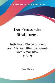 Der Preussische Strafprozess: Enthaltend Die Verordnung Vom 3 Januar 1849 Das Gesetz Vom 3 Mai 1852 (1862)