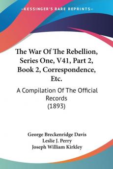 The War Of The Rebellion Series One V41 Part 2 Book 2 Correspondence Etc.: A Compilation Of The Official Records (1893)