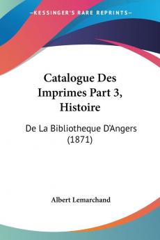 Catalogue Des Imprimes Part 3 Histoire: De La Bibliotheque D'Angers (1871)