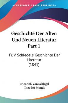 Geschichte Der Alten Und Neuen Literatur Part 1: Fr. V. Schlegel's Geschichte Der Literatur (1841)