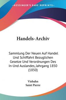 Handels-Archiv: Sammlung Der Neuen Auf Handel Und Schiffahrt Bezuglichen Gesetze Und Verordnungen Des In-Und Auslandes Jahrgang 1850 (1850)