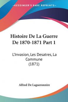 Histoire De La Guerre De 1870-1871 Part 1: L'Invasion Les Desatres La Commune (1871)