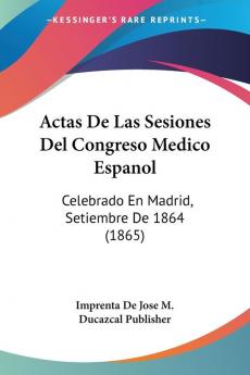 Actas De Las Sesiones Del Congreso Medico Espanol: Celebrado En Madrid Setiembre De 1864 (1865)