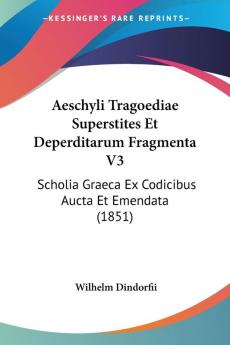 Aeschyli Tragoediae Superstites Et Deperditarum Fragmenta V3: Scholia Graeca Ex Codicibus Aucta Et Emendata (1851)