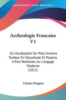 Archeologie Francaise V1: Ou Vocabulaire De Mots Anciens Tombes En Desuetude Et Peopres A Etre Restitutes Au Langage Moderne (1821)