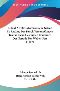 Aufruf An Die Schweizerische Nation Zu Rettung Der Durch Versumpfungen Ins Ins Elend Gesturzten Bewohner Der Gestade Des Wallen-Sees (1807)