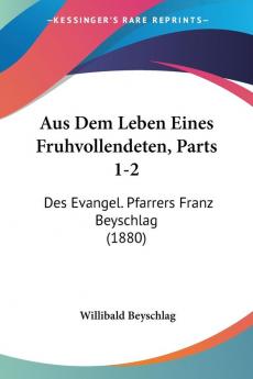 Aus Dem Leben Eines Fruhvollendeten Parts 1-2: Des Evangel. Pfarrers Franz Beyschlag (1880)