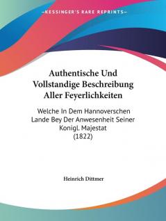 Authentische Und Vollstandige Beschreibung Aller Feyerlichkeiten: Welche In Dem Hannoverschen Lande Bey Der Anwesenheit Seiner Konigl. Majestat (1822)