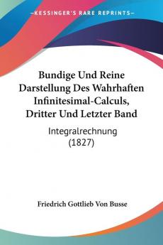 Bundige Und Reine Darstellung Des Wahrhaften Infinitesimal-Calculs Dritter Und Letzter Band: Integralrechnung (1827)